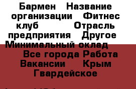 Бармен › Название организации ­ Фитнес-клуб CITRUS › Отрасль предприятия ­ Другое › Минимальный оклад ­ 7 500 - Все города Работа » Вакансии   . Крым,Гвардейское